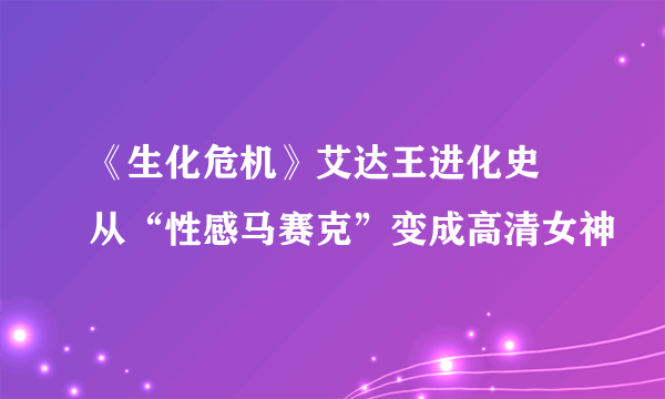 《生化危机》艾达王进化史 从“性感马赛克”变成高清女神