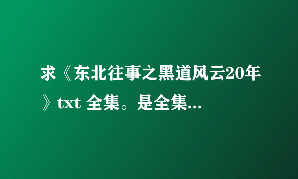 求《东北往事之黑道风云20年》txt 全集。是全集1——4