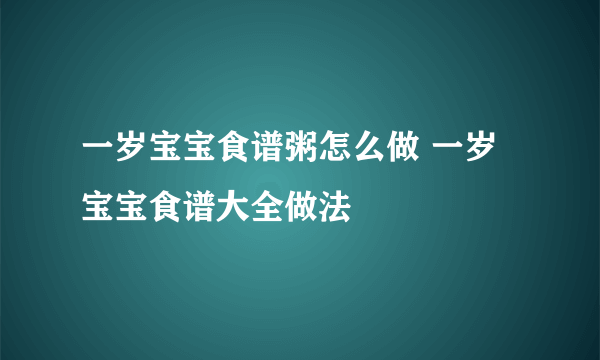 一岁宝宝食谱粥怎么做 一岁宝宝食谱大全做法