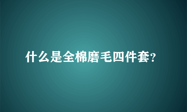 什么是全棉磨毛四件套？