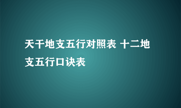 天干地支五行对照表 十二地支五行口诀表