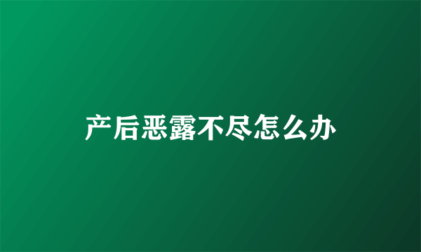 产后恶露不尽怎么办