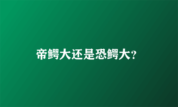 帝鳄大还是恐鳄大？