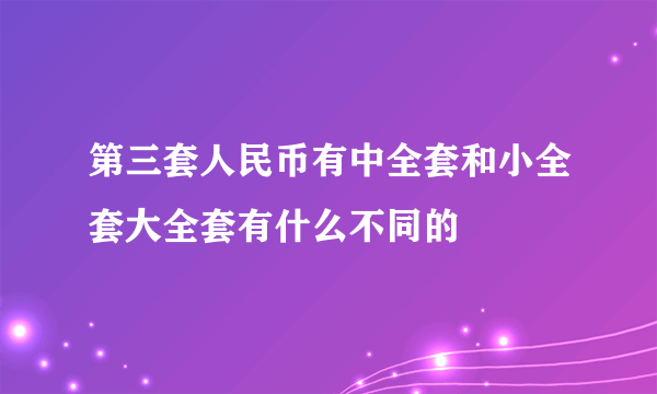 第三套人民币有中全套和小全套大全套有什么不同的