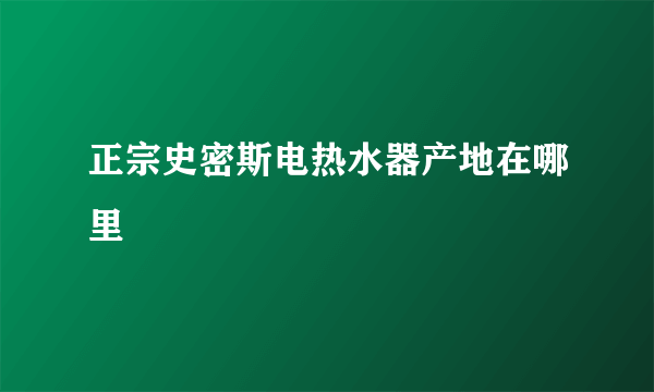 正宗史密斯电热水器产地在哪里