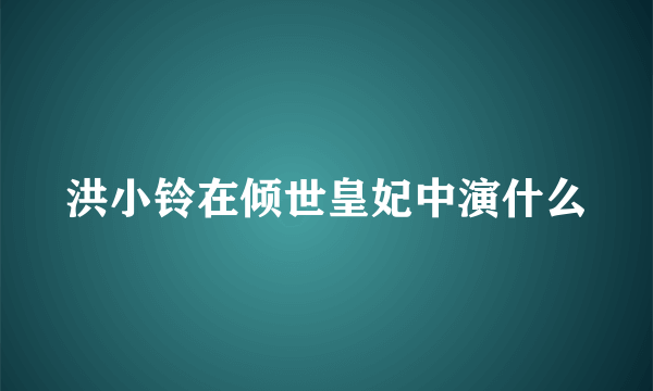 洪小铃在倾世皇妃中演什么