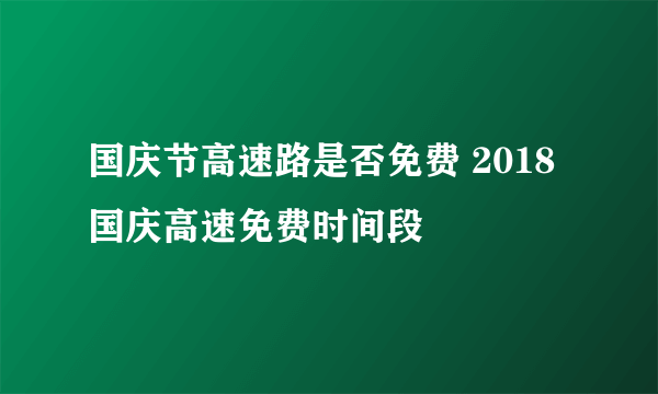 国庆节高速路是否免费 2018国庆高速免费时间段