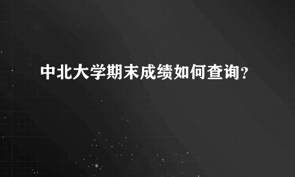 中北大学期末成绩如何查询？