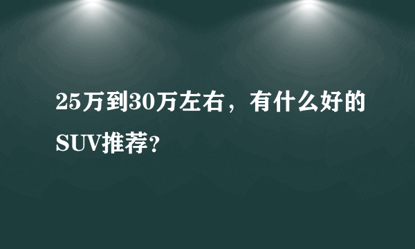 25万到30万左右，有什么好的SUV推荐？