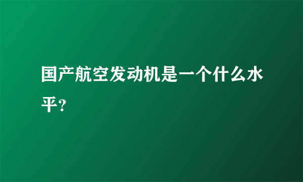 国产航空发动机是一个什么水平？