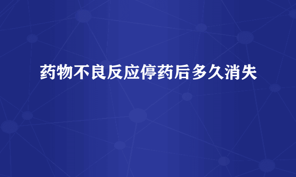 药物不良反应停药后多久消失