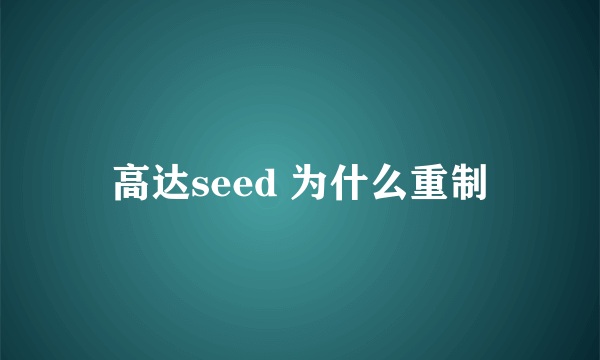 高达seed 为什么重制