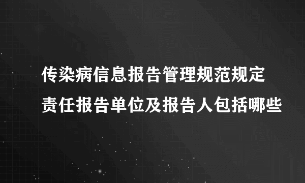 传染病信息报告管理规范规定责任报告单位及报告人包括哪些