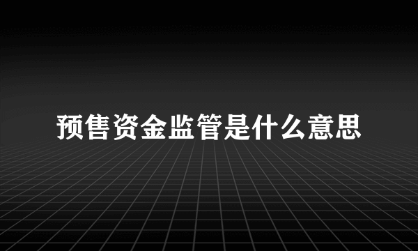 预售资金监管是什么意思