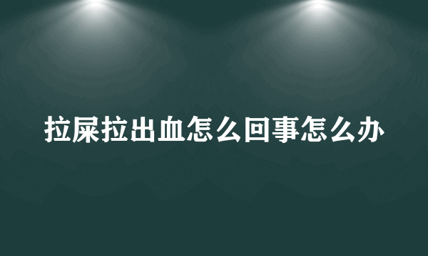 拉屎拉出血怎么回事怎么办