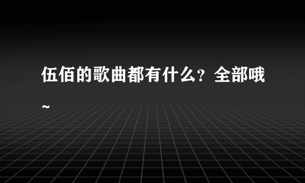 伍佰的歌曲都有什么？全部哦~