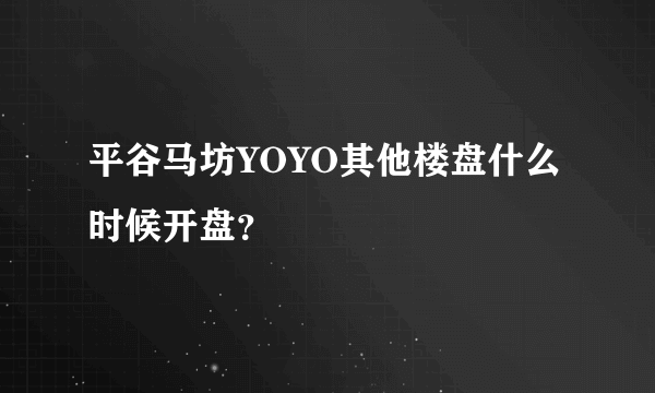 平谷马坊YOYO其他楼盘什么时候开盘？