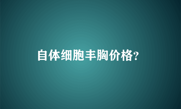 自体细胞丰胸价格？