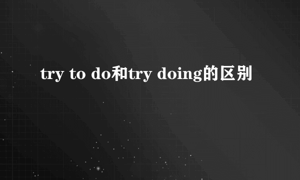 try to do和try doing的区别