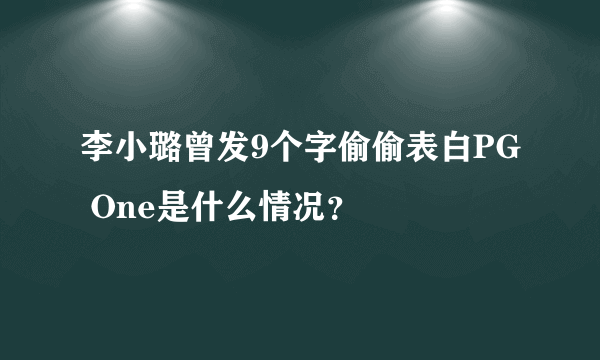 李小璐曾发9个字偷偷表白PG One是什么情况？