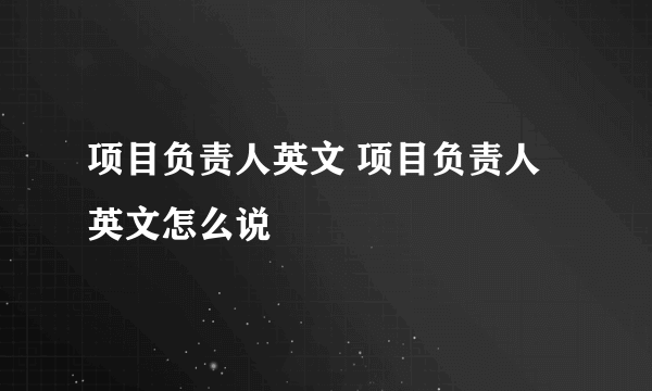 项目负责人英文 项目负责人英文怎么说