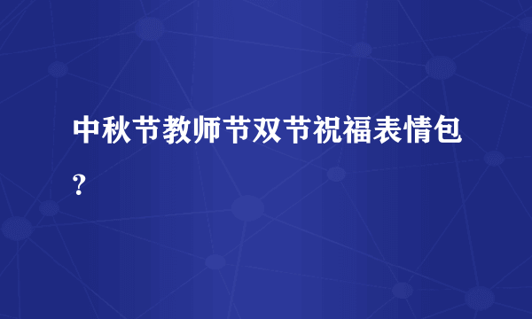 中秋节教师节双节祝福表情包？