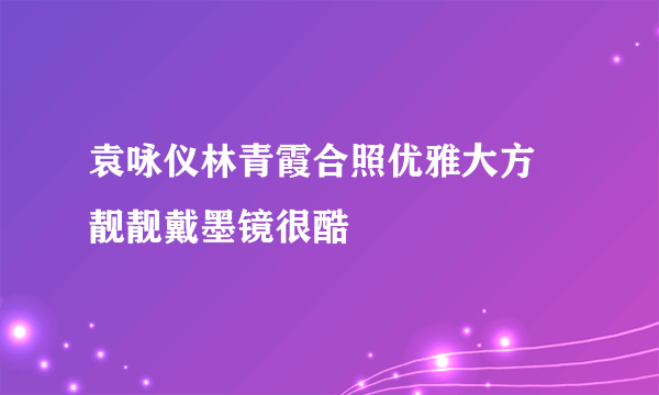 袁咏仪林青霞合照优雅大方 靓靓戴墨镜很酷