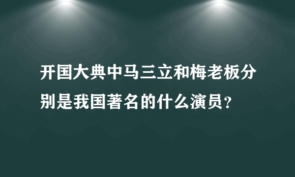 开国大典中马三立和梅老板分别是我国著名的什么演员？