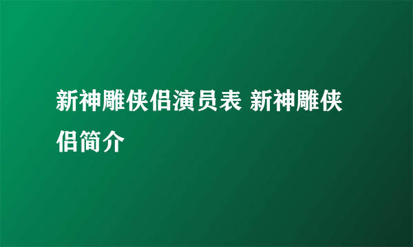 新神雕侠侣演员表 新神雕侠侣简介