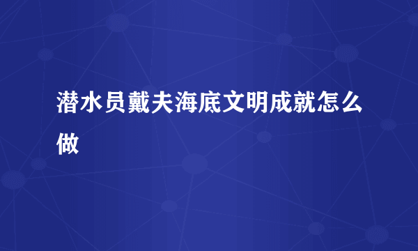 潜水员戴夫海底文明成就怎么做