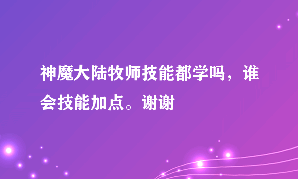 神魔大陆牧师技能都学吗，谁会技能加点。谢谢