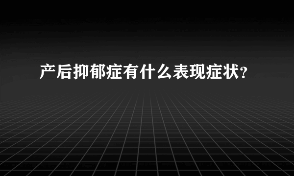 产后抑郁症有什么表现症状？