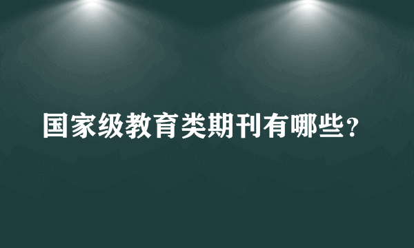 国家级教育类期刊有哪些？