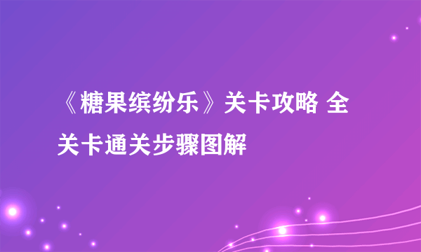 《糖果缤纷乐》关卡攻略 全关卡通关步骤图解