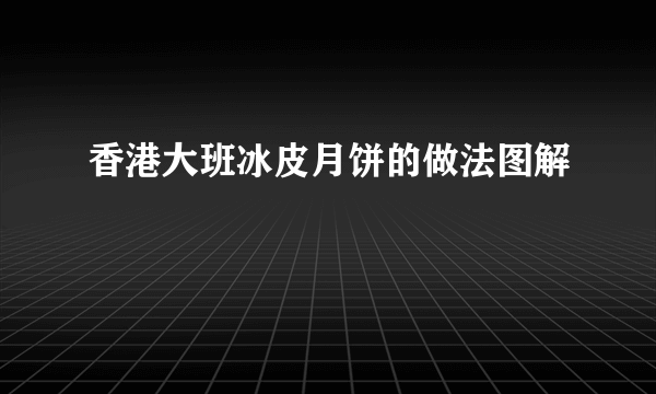 香港大班冰皮月饼的做法图解