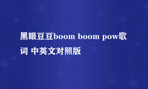 黑眼豆豆boom boom pow歌词 中英文对照版