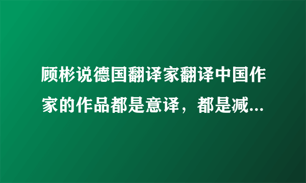 顾彬说德国翻译家翻译中国作家的作品都是意译，都是减缩的，中国的小说都太冗长了？不敢想象！