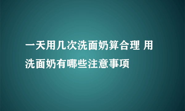 一天用几次洗面奶算合理 用洗面奶有哪些注意事项