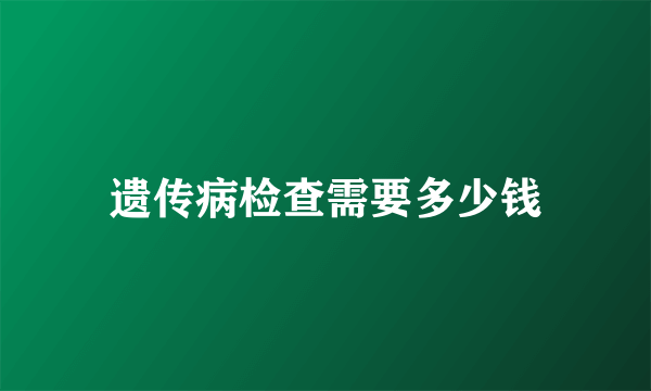 遗传病检查需要多少钱