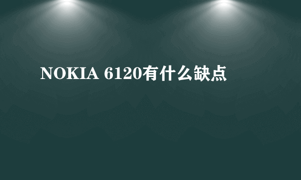 NOKIA 6120有什么缺点