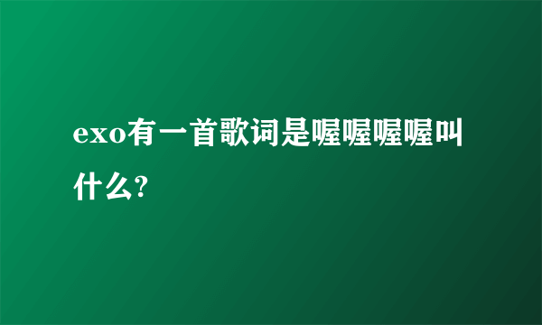 exo有一首歌词是喔喔喔喔叫什么?