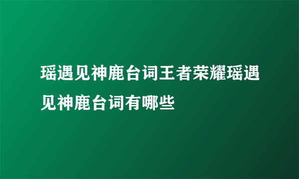 瑶遇见神鹿台词王者荣耀瑶遇见神鹿台词有哪些