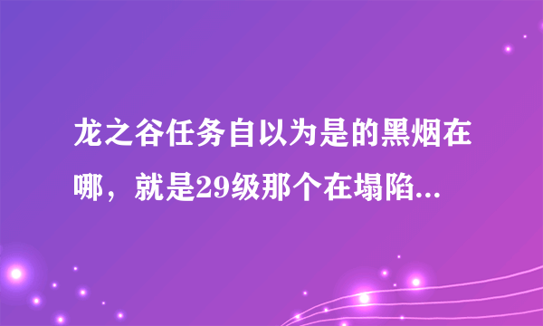 龙之谷任务自以为是的黑烟在哪，就是29级那个在塌陷的矿山里做的任务