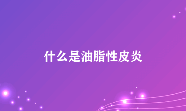 什么是油脂性皮炎