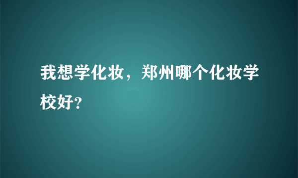 我想学化妆，郑州哪个化妆学校好？