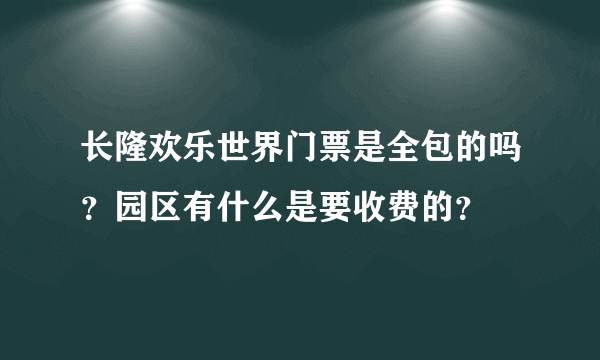 长隆欢乐世界门票是全包的吗？园区有什么是要收费的？