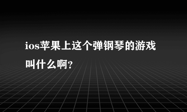 ios苹果上这个弹钢琴的游戏叫什么啊？