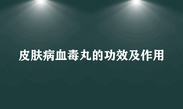 皮肤病血毒丸的功效及作用