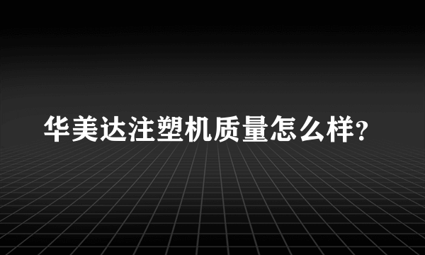 华美达注塑机质量怎么样？