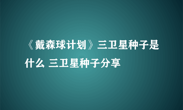 《戴森球计划》三卫星种子是什么 三卫星种子分享